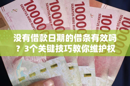 济南没有借款日期的借条有效吗？3个关键技巧教你维护权益