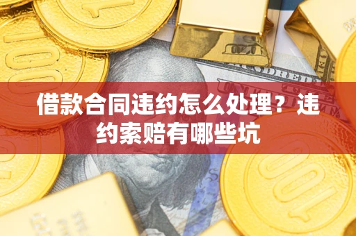 济南借款合同违约怎么处理？违约索赔有哪些坑