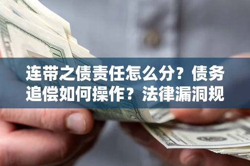 济南连带之债责任怎么分？债务追偿如何操作？法律漏洞规避指南