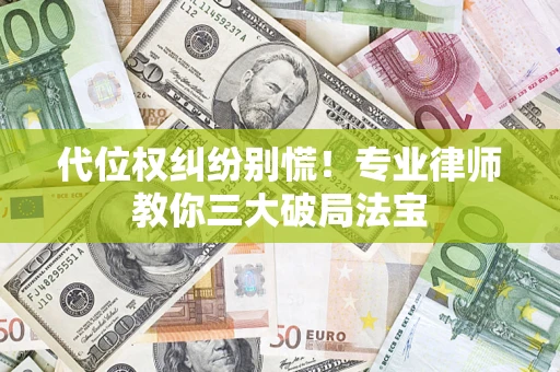 济南代位权纠纷别慌！专业律师教你三大破局法宝