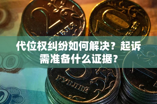 济南代位权纠纷如何解决？起诉需准备什么证据？