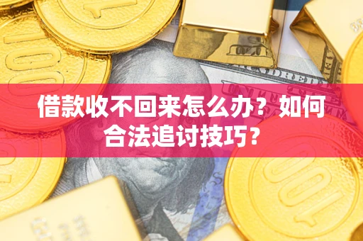 济南借款收不回来怎么办？如何合法追讨技巧？