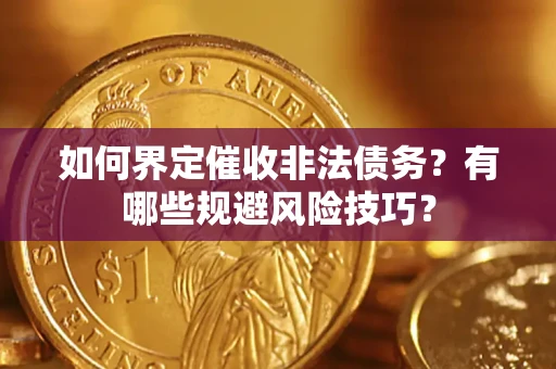 济南如何界定催收非法债务？有哪些规避风险技巧？