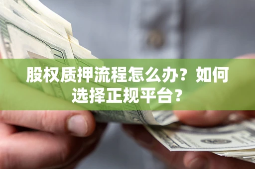 济南股权质押流程怎么办？如何选择正规平台？