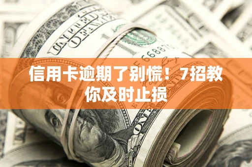 济南信用卡逾期了别慌！7招教你及时止损