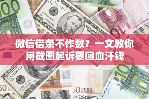 济南微信借条不作数？一文教你用截图起诉要回血汗钱