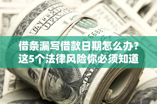 济南借条漏写借款日期怎么办？这5个法律风险你必须知道