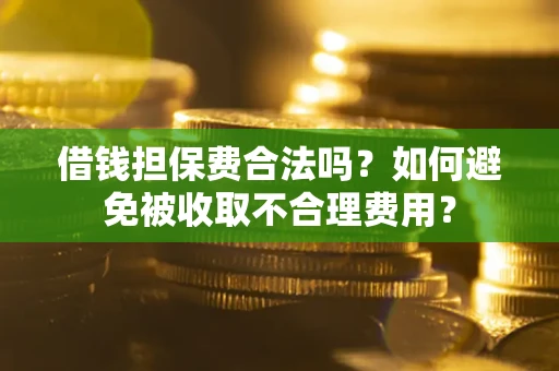 济南借钱担保费合法吗？如何避免被收取不合理费用？