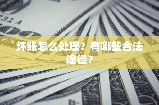 济南坏账怎么处理？有哪些合法途径？