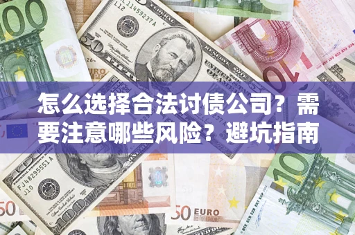 济南怎么选择合法讨债公司？需要注意哪些风险？避坑指南来了！