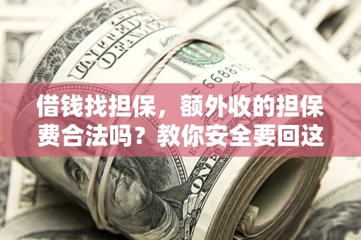 济南借钱找担保，额外收的担保费合法吗？教你安全要回这笔钱