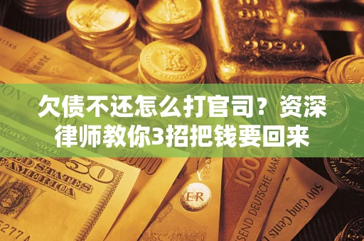 济南欠债不还怎么打官司？资深律师教你3招把钱要回来