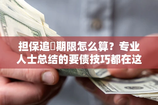 济南担保追償期限怎么算？专业人士总结的要债技巧都在这里了
