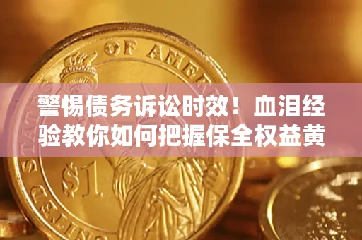 济南警惕债务诉讼时效！血泪经验教你如何把握保全权益黄金期