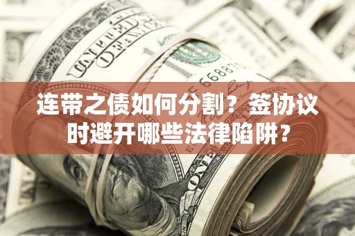 济南连带之债如何分割？签协议时避开哪些法律陷阱？