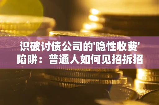 济南识破讨债公司的'隐性收费'陷阱：普通人如何见招拆招？