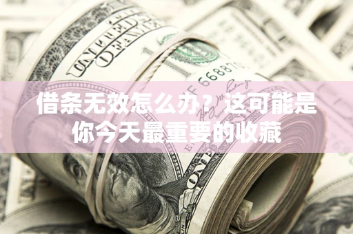 济南借条无效怎么办？这可能是你今天最重要的收藏