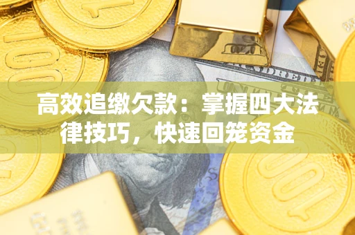 济南高效追缴欠款：掌握四大法律技巧，快速回笼资金