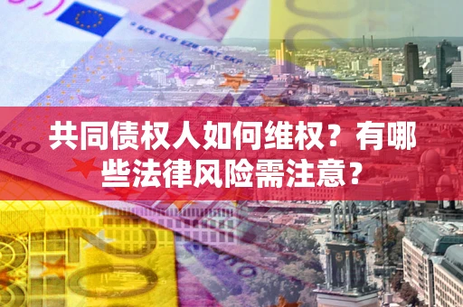 济南共同债权人如何维权？有哪些法律风险需注意？