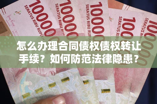 济南怎么办理合同债权债权转让手续？如何防范法律隐患？