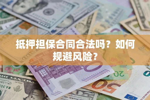 济南抵押担保合同合法吗？如何规避风险？