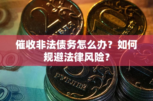 济南催收非法债务怎么办？如何规避法律风险？
