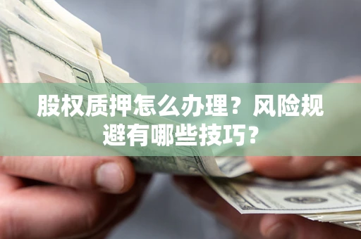 济南股权质押怎么办理？风险规避有哪些技巧？