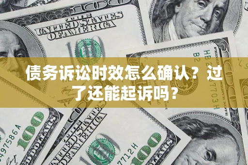 济南债务诉讼时效怎么确认？过了还能起诉吗？
