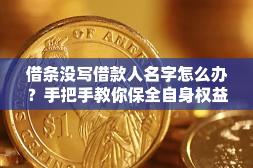济南借条没写借款人名字怎么办？手把手教你保全自身权益