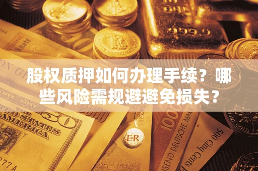 济南股权质押如何办理手续？哪些风险需规避避免损失？