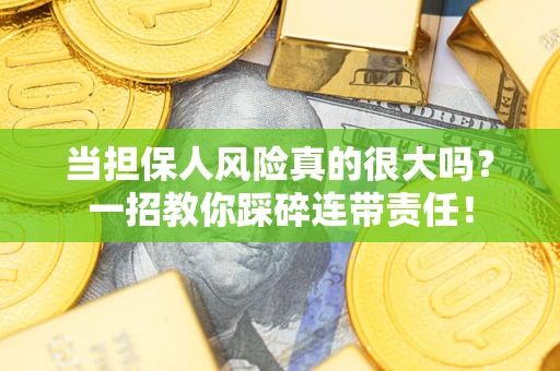 济南当担保人风险真的很大吗？一招教你踩碎连带责任！