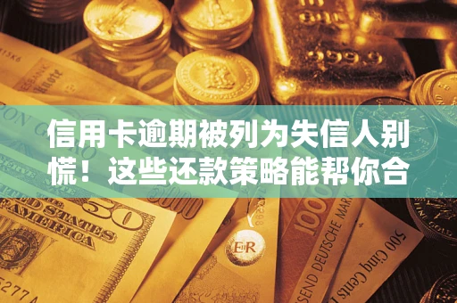 济南信用卡逾期被列为失信人别慌！这些还款策略能帮你合法止损