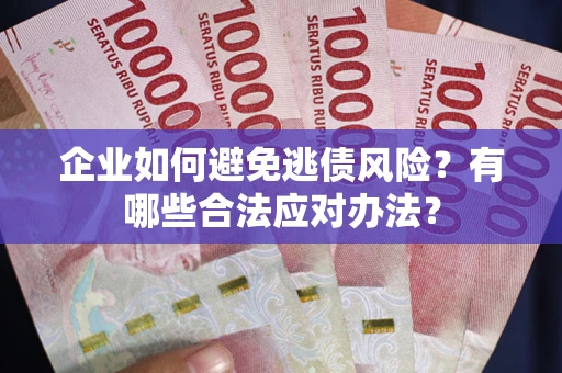 济南企业如何避免逃债风险？有哪些合法应对办法？
