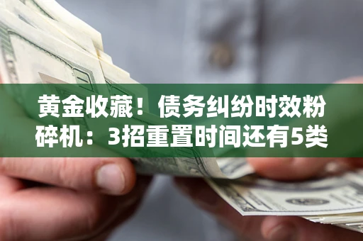 济南黄金收藏！债务纠纷时效粉碎机：3招重置时间还有5类不设年限的特殊债务