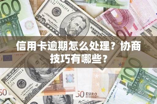 济南信用卡逾期怎么处理？协商技巧有哪些？