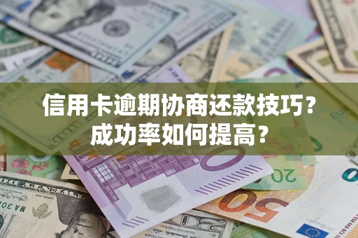 济南信用卡逾期协商还款技巧？成功率如何提高？
