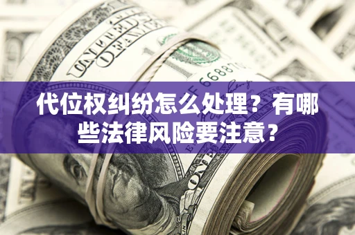 济南代位权纠纷怎么处理？有哪些法律风险要注意？