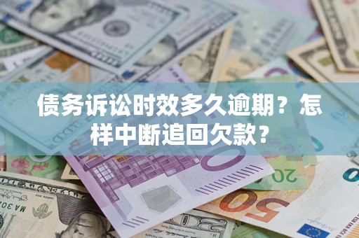 济南债务诉讼时效多久逾期？怎样中断追回欠款？