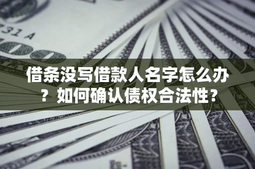 济南借条没写借款人名字怎么办？如何确认债权合法性？
