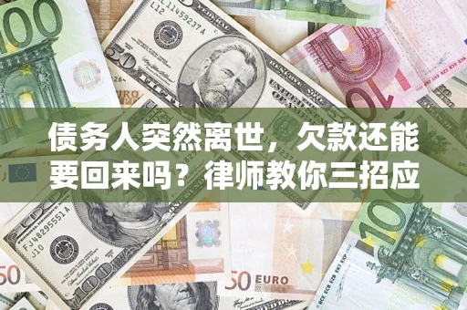 济南债务人突然离世，欠款还能要回来吗？律师教你三招应对