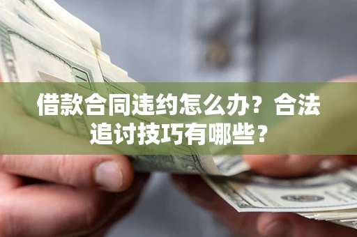 济南借款合同违约怎么办？合法追讨技巧有哪些？