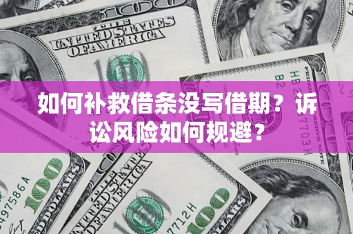 济南如何补救借条没写借期？诉讼风险如何规避？
