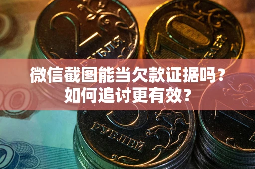 济南微信截图能当欠款证据吗？如何追讨更有效？