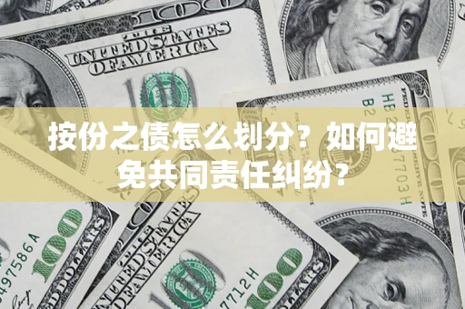 济南按份之债怎么划分？如何避免共同责任纠纷？