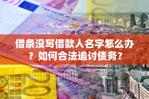 济南借条没写借款人名字怎么办？如何合法追讨债务？