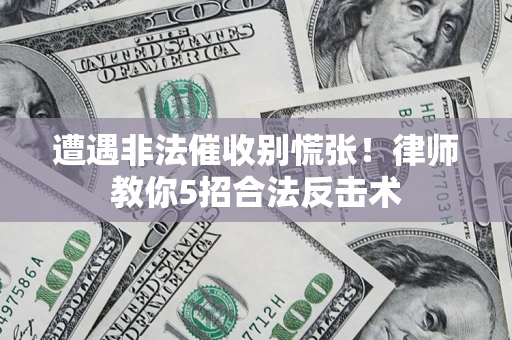 济南遭遇非法催收别慌张！律师教你5招合法反击术