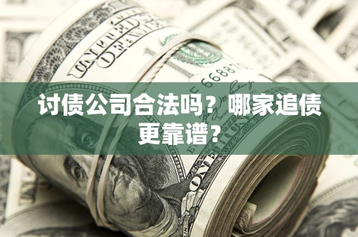 济南讨债公司合法吗？哪家追债更靠谱？