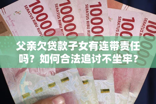 济南父亲欠贷款子女有连带责任吗？如何合法追讨不坐牢？