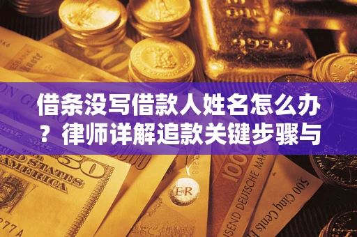济南借条没写借款人姓名怎么办？律师详解追款关键步骤与证据链构建