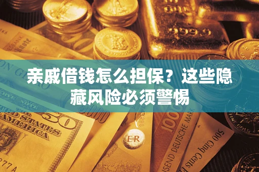 济南亲戚借钱怎么担保？这些隐藏风险必须警惕